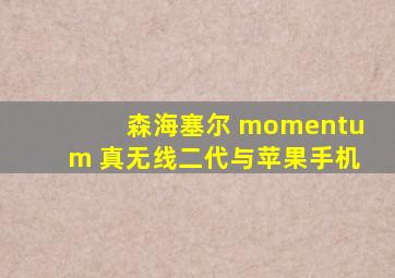 森海塞尔 momentum 真无线二代与苹果手机